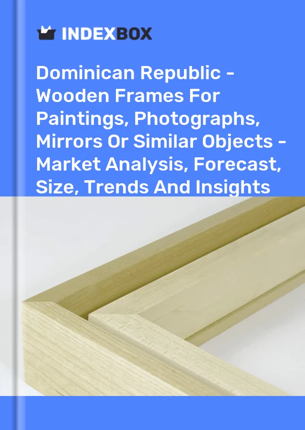 Report Dominican Republic - Wooden Frames for Paintings, Photographs, Mirrors or Similar Objects - Market Analysis, Forecast, Size, Trends and Insights for 499$