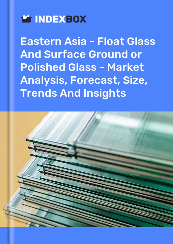 Report Eastern Asia - Float Glass and Surface Ground or Polished Glass - Market Analysis, Forecast, Size, Trends and Insights for 499$