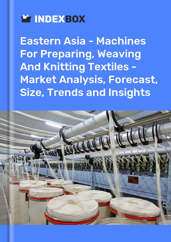Report Eastern Asia - Machines for Preparing, Weaving and Knitting Textiles - Market Analysis, Forecast, Size, Trends and Insights for 499$