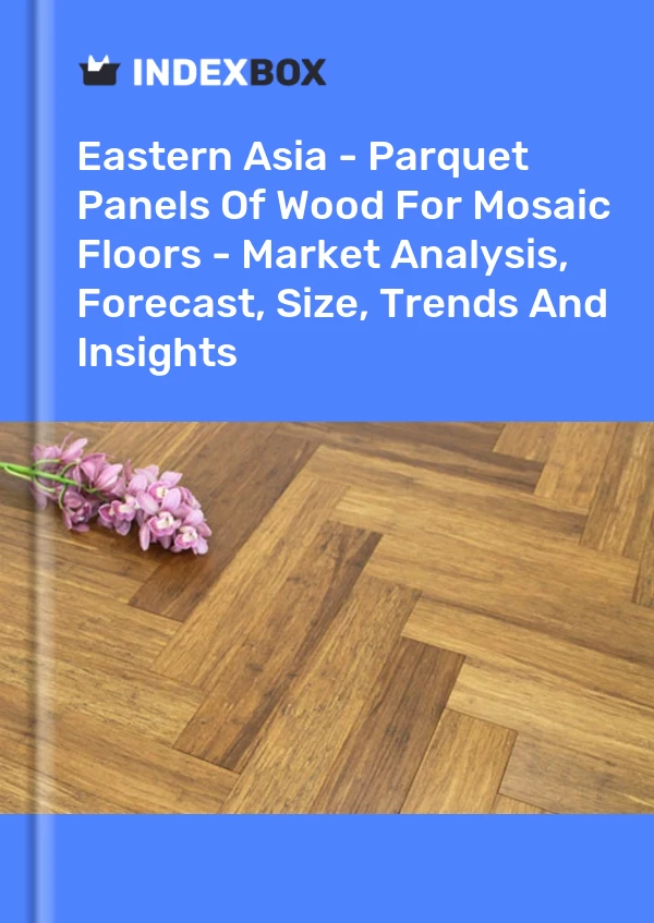 Report Eastern Asia - Parquet Panels of Wood for Mosaic Floors - Market Analysis, Forecast, Size, Trends and Insights for 499$