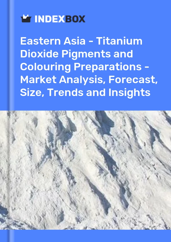 Report Eastern Asia - Titanium Dioxide Pigments and Colouring Preparations - Market Analysis, Forecast, Size, Trends and Insights for 499$