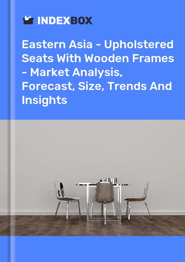 Report Eastern Asia - Upholstered Seats With Wooden Frames - Market Analysis, Forecast, Size, Trends and Insights for 499$
