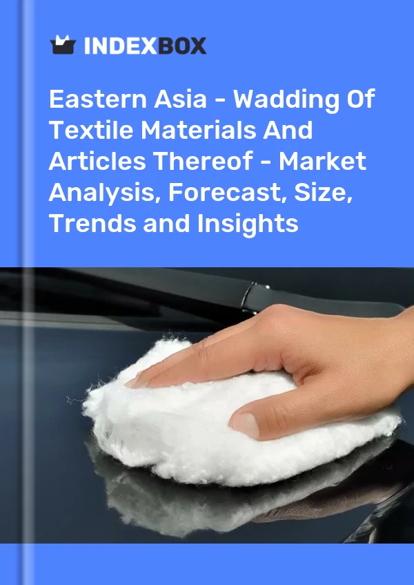 Report Eastern Asia - Wadding of Textile Materials and Articles Thereof - Market Analysis, Forecast, Size, Trends and Insights for 499$