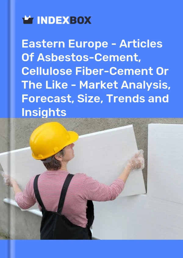 Report Eastern Europe - Articles of Asbestos-Cement, Cellulose Fiber-Cement or the Like - Market Analysis, Forecast, Size, Trends and Insights for 499$