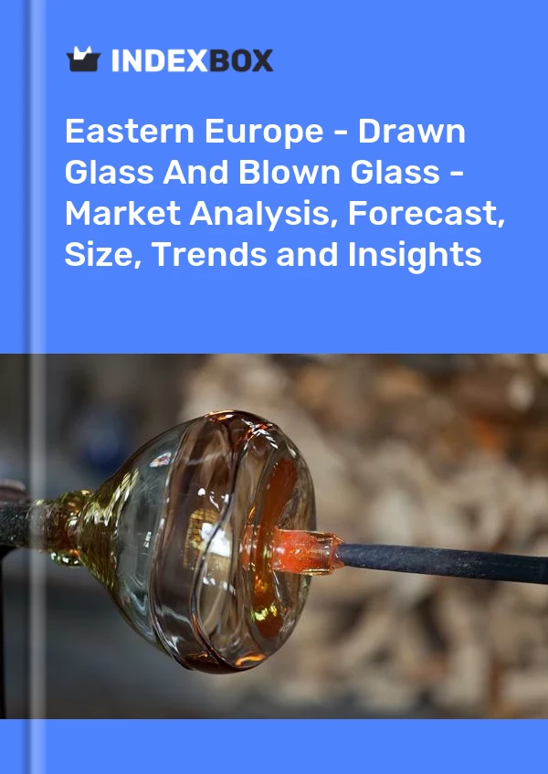 Report Eastern Europe - Drawn Glass and Blown Glass - Market Analysis, Forecast, Size, Trends and Insights for 499$