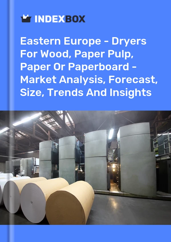 Report Eastern Europe - Dryers for Wood, Paper Pulp, Paper or Paperboard - Market Analysis, Forecast, Size, Trends and Insights for 499$
