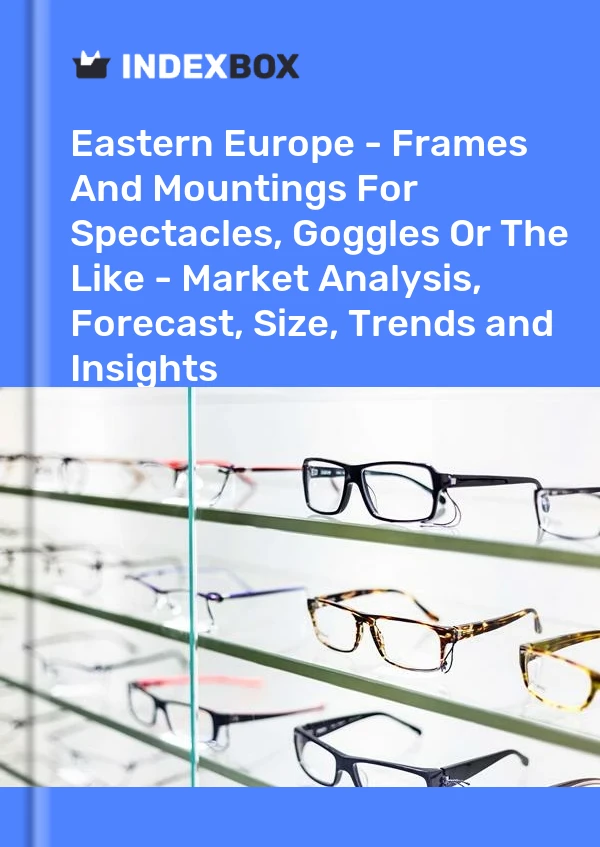 Report Eastern Europe - Frames and Mountings for Spectacles, Goggles or the Like - Market Analysis, Forecast, Size, Trends and Insights for 499$