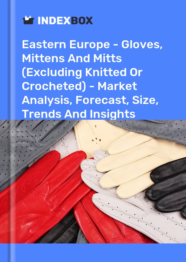 Report Eastern Europe - Gloves, Mittens and Mitts (Excluding Knitted or Crocheted) - Market Analysis, Forecast, Size, Trends and Insights for 499$