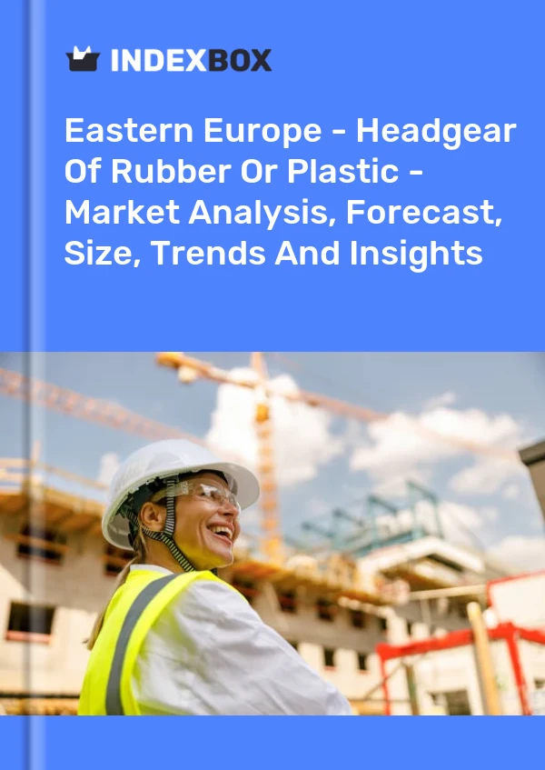 Report Eastern Europe - Headgear of Rubber or Plastic - Market Analysis, Forecast, Size, Trends and Insights for 499$
