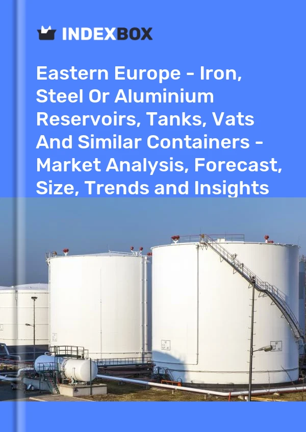 Report Eastern Europe - Iron, Steel or Aluminium Reservoirs, Tanks, Vats and Similar Containers - Market Analysis, Forecast, Size, Trends and Insights for 499$