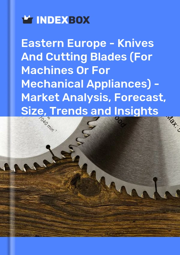 Report Eastern Europe - Knives and Cutting Blades (For Machines or for Mechanical Appliances) - Market Analysis, Forecast, Size, Trends and Insights for 499$