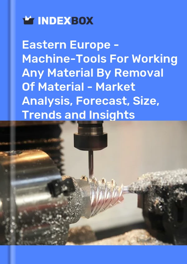 Report Eastern Europe - Machine-Tools for Working Any Material by Removal of Material - Market Analysis, Forecast, Size, Trends and Insights for 499$