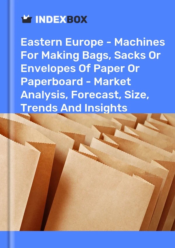 Report Eastern Europe - Machines for Making Bags, Sacks or Envelopes of Paper or Paperboard - Market Analysis, Forecast, Size, Trends and Insights for 499$