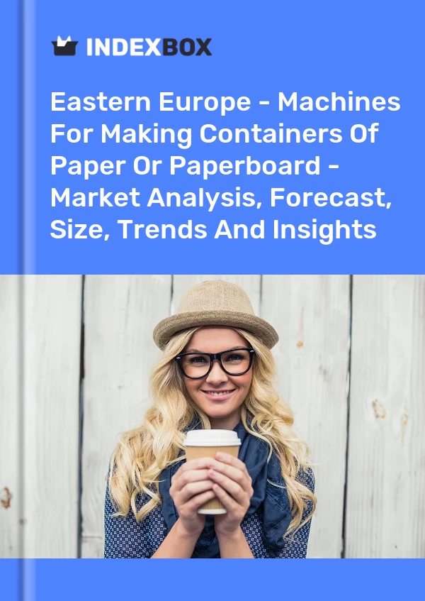 Report Eastern Europe - Machines for Making Containers of Paper or Paperboard - Market Analysis, Forecast, Size, Trends and Insights for 499$