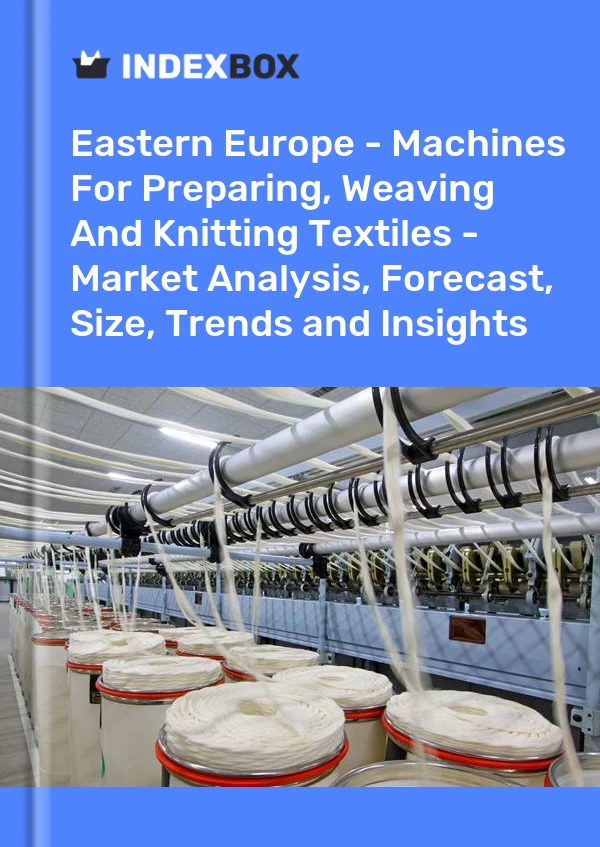 Report Eastern Europe - Machines for Preparing, Weaving and Knitting Textiles - Market Analysis, Forecast, Size, Trends and Insights for 499$