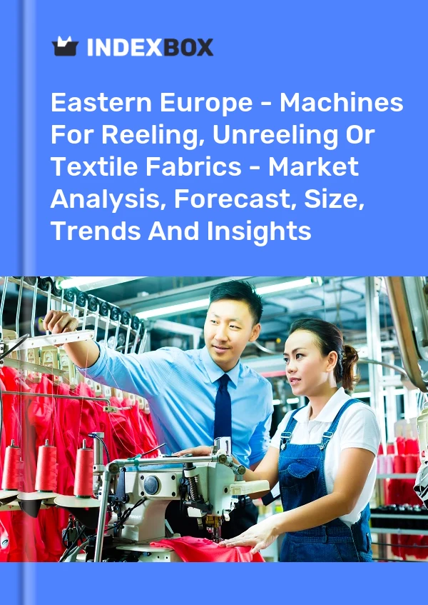 Report Eastern Europe - Machines for Reeling, Unreeling or Textile Fabrics - Market Analysis, Forecast, Size, Trends and Insights for 499$