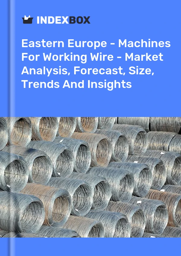 Report Eastern Europe - Machines for Working Wire - Market Analysis, Forecast, Size, Trends and Insights for 499$