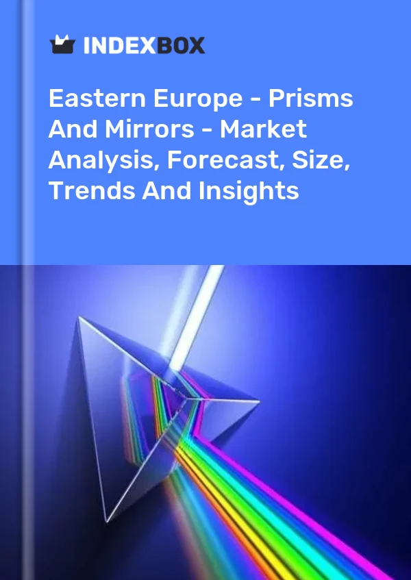 Report Eastern Europe - Prisms and Mirrors - Market Analysis, Forecast, Size, Trends and Insights for 499$