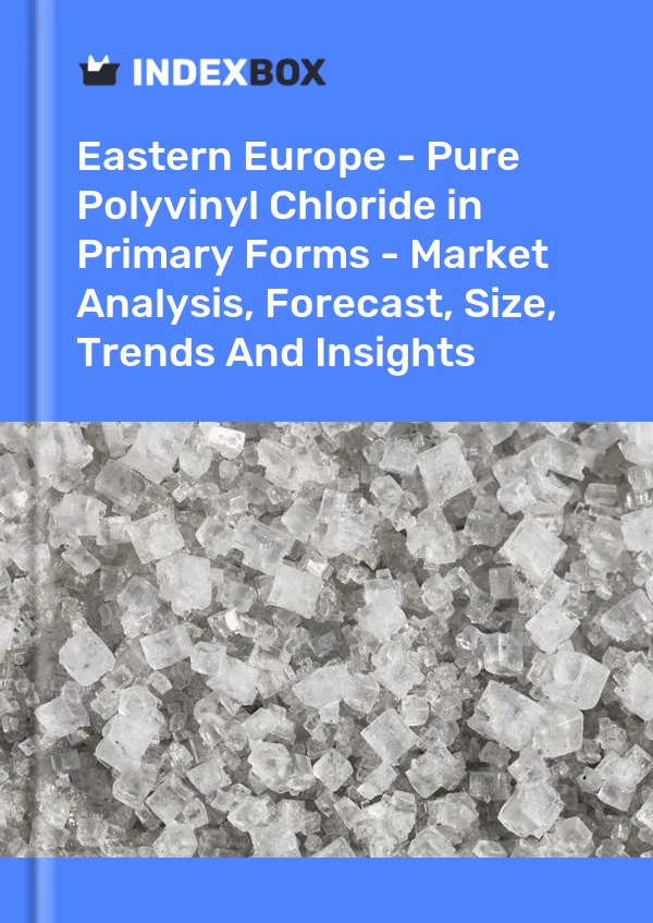 Report Eastern Europe - Pure Polyvinyl Chloride in Primary Forms - Market Analysis, Forecast, Size, Trends and Insights for 499$
