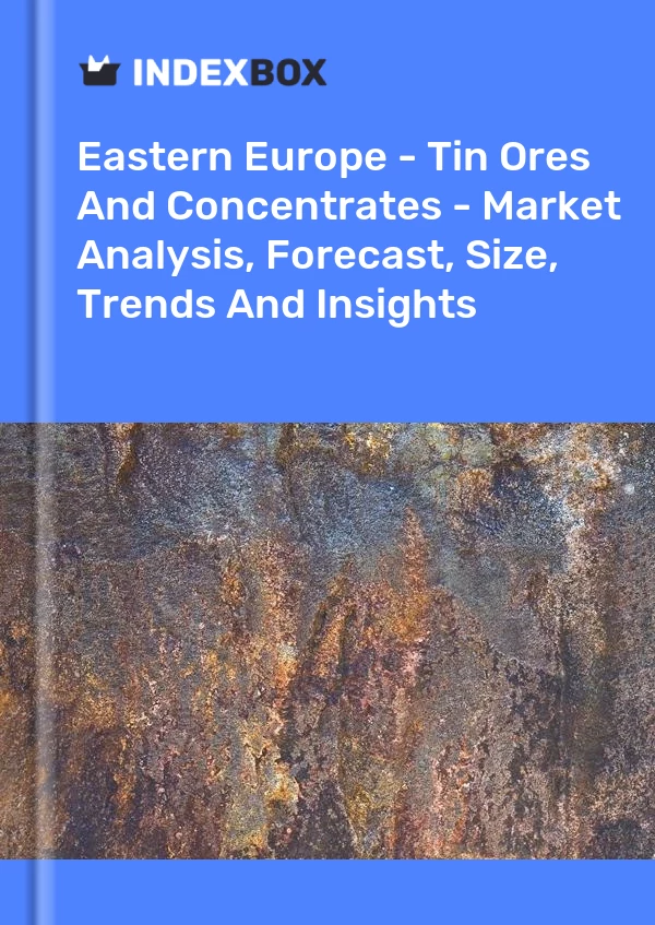 Report Eastern Europe - Tin Ores and Concentrates - Market Analysis, Forecast, Size, Trends and Insights for 499$