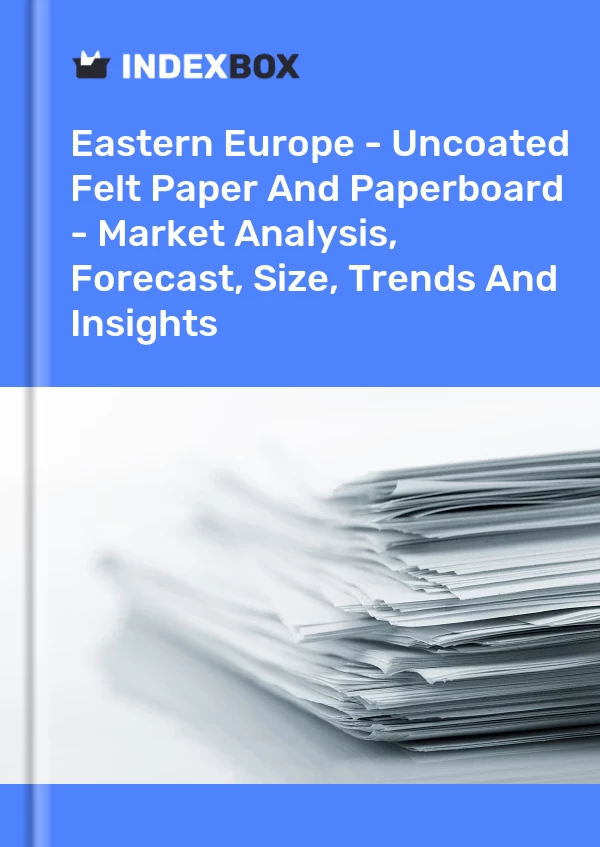 Report Eastern Europe - Uncoated Felt Paper and Paperboard - Market Analysis, Forecast, Size, Trends and Insights for 499$