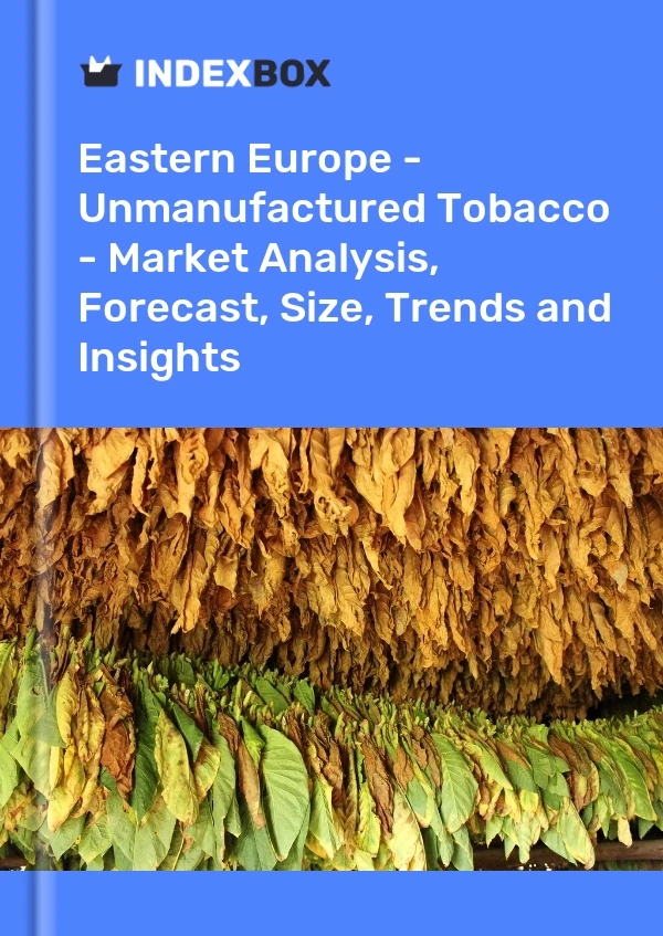 Report Eastern Europe - Unmanufactured Tobacco - Market Analysis, Forecast, Size, Trends and Insights for 499$