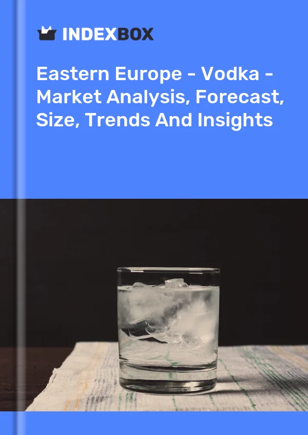 Report Eastern Europe - Vodka - Market Analysis, Forecast, Size, Trends and Insights for 499$