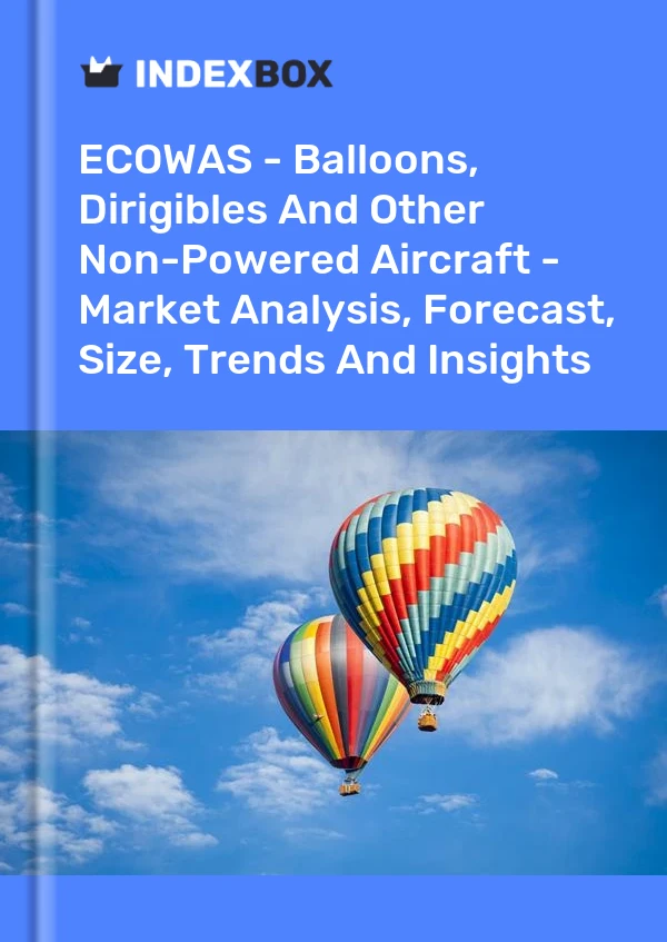 Report ECOWAS - Balloons, Dirigibles and Other Non-Powered Aircraft - Market Analysis, Forecast, Size, Trends and Insights for 499$