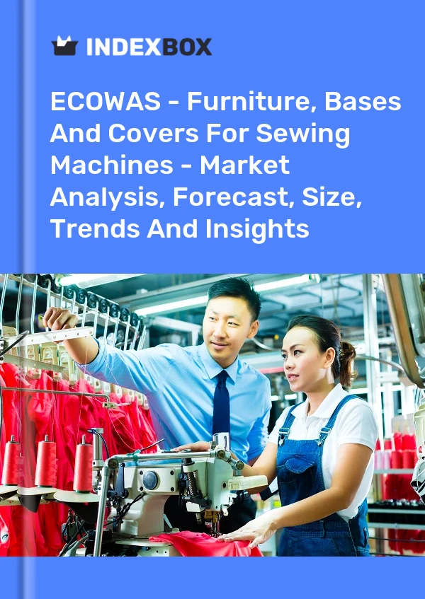 Report ECOWAS - Furniture, Bases and Covers for Sewing Machines - Market Analysis, Forecast, Size, Trends and Insights for 499$