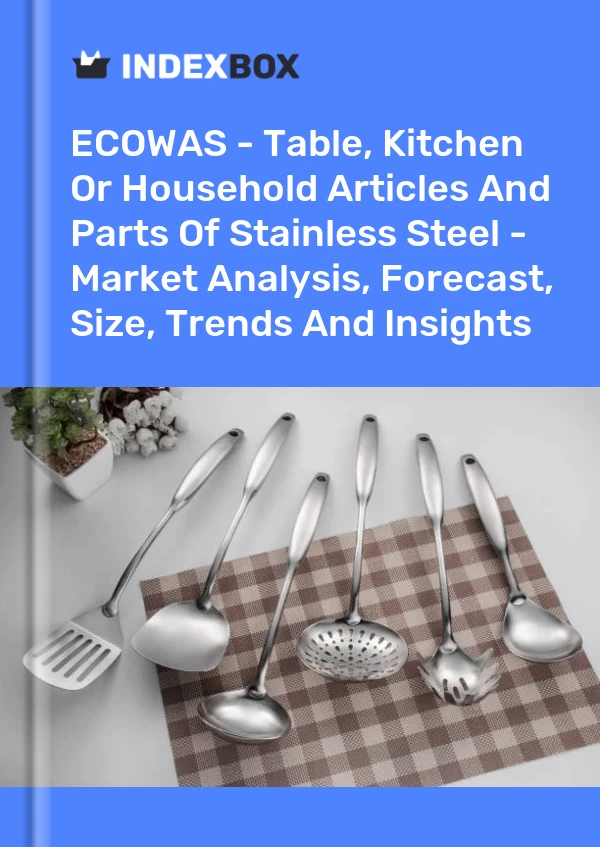 Report ECOWAS - Table, Kitchen or Household Articles and Parts of Stainless Steel - Market Analysis, Forecast, Size, Trends and Insights for 499$