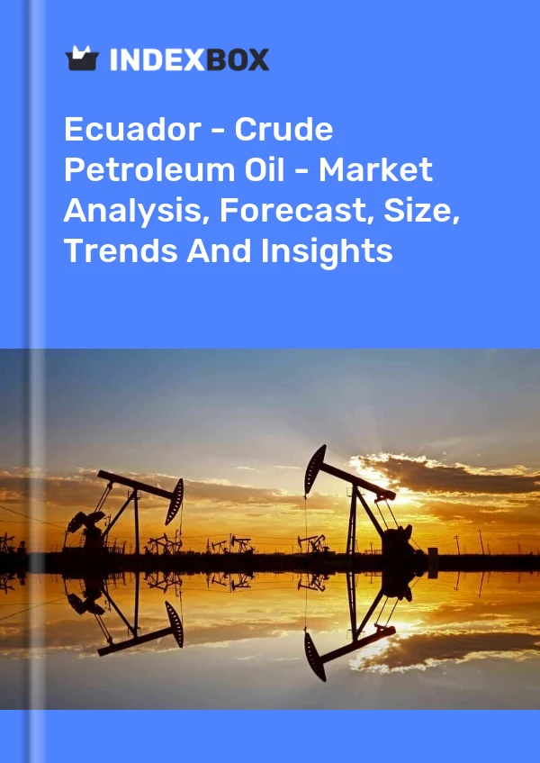 Ecuador - Crude Petroleum Oil - Market Analysis, Forecast, Size, Trends And Insights