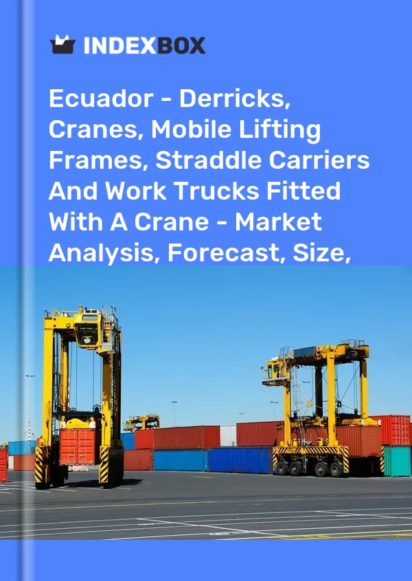 Ecuador - Derricks, Cranes, Mobile Lifting Frames, Straddle Carriers And Work Trucks Fitted With A Crane - Market Analysis, Forecast, Size, Trends and Insights