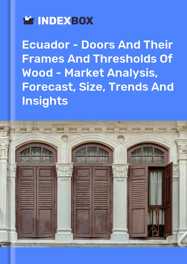Report Ecuador - Doors and Their Frames and Thresholds of Wood - Market Analysis, Forecast, Size, Trends and Insights for 499$