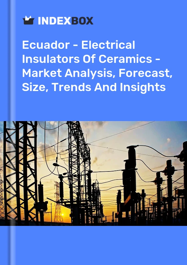 Report Ecuador - Electrical Insulators of Ceramics - Market Analysis, Forecast, Size, Trends and Insights for 499$
