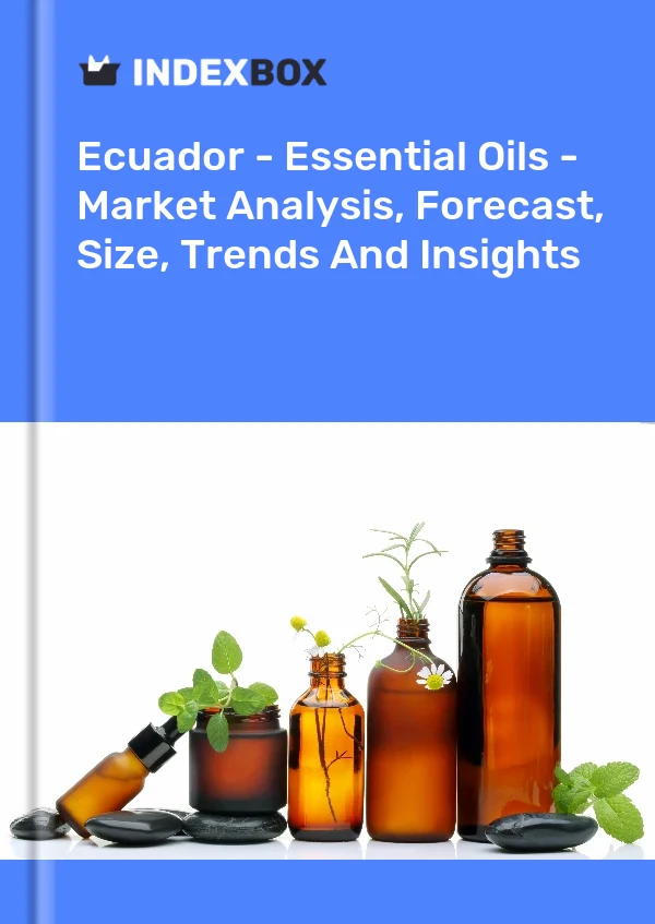 Ecuador - Essential Oils - Market Analysis, Forecast, Size, Trends And Insights