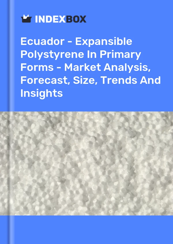 Report Ecuador - Expansible Polystyrene in Primary Forms - Market Analysis, Forecast, Size, Trends and Insights for 499$
