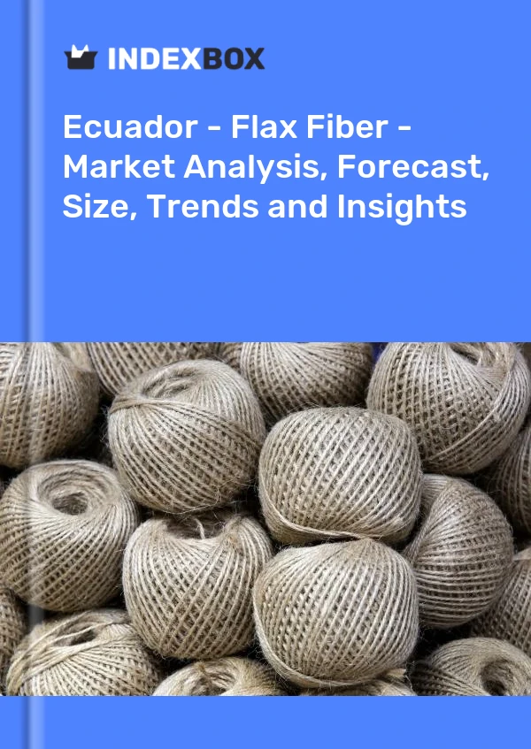 Ecuador - Flax Fiber - Market Analysis, Forecast, Size, Trends and Insights
