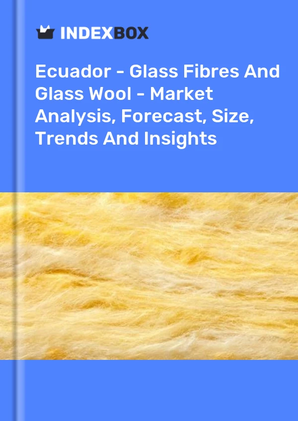 Report Ecuador - Glass Fibres and Glass Wool - Market Analysis, Forecast, Size, Trends and Insights for 499$