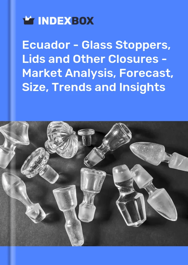 Ecuador - Glass Stoppers, Lids and Other Closures - Market Analysis, Forecast, Size, Trends and Insights