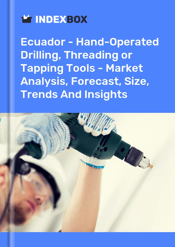 Ecuador - Hand-Operated Drilling, Threading or Tapping Tools - Market Analysis, Forecast, Size, Trends And Insights