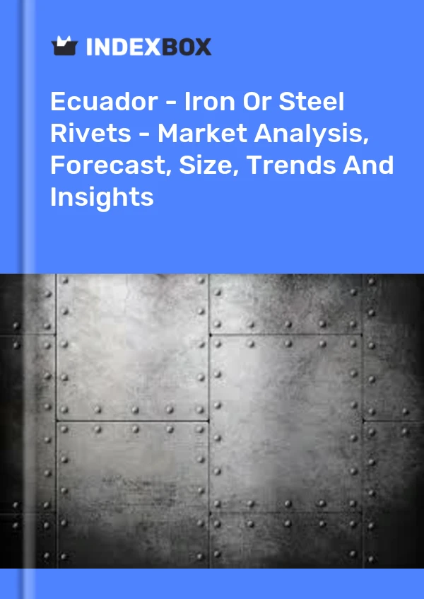 Ecuador - Iron Or Steel Rivets - Market Analysis, Forecast, Size, Trends And Insights