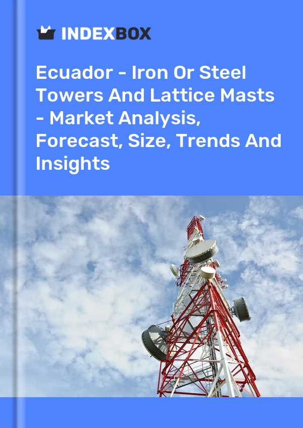 Ecuador - Iron Or Steel Towers And Lattice Masts - Market Analysis, Forecast, Size, Trends And Insights