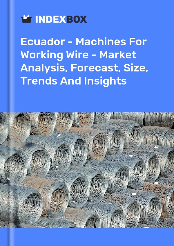 Report Ecuador - Machines for Working Wire - Market Analysis, Forecast, Size, Trends and Insights for 499$