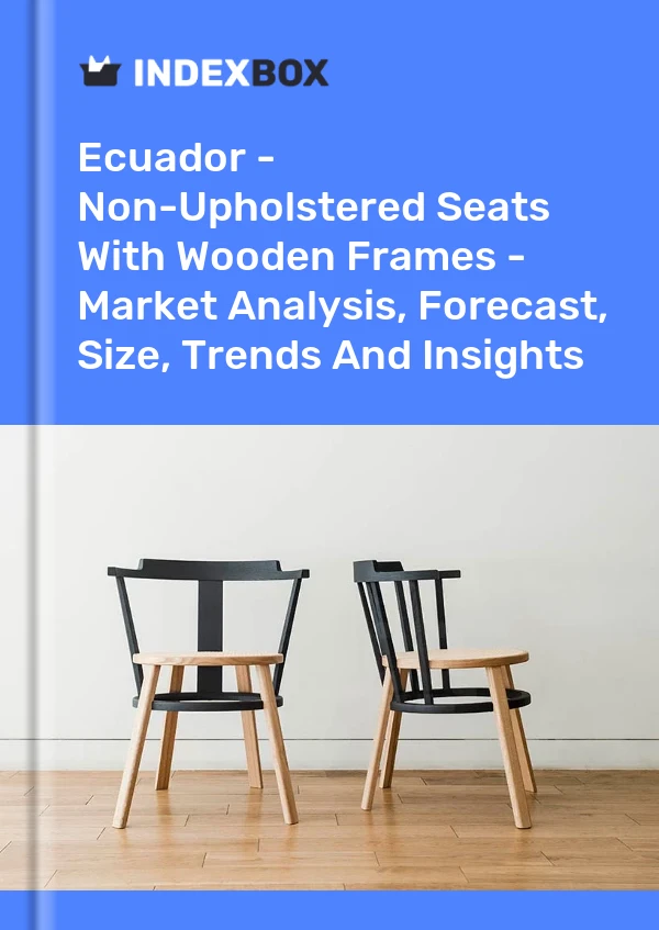 Report Ecuador - Non-Upholstered Seats With Wooden Frames - Market Analysis, Forecast, Size, Trends and Insights for 499$