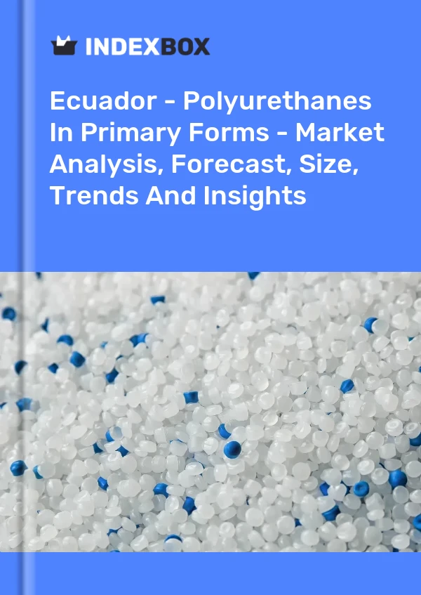 Report Ecuador - Polyurethanes in Primary Forms - Market Analysis, Forecast, Size, Trends and Insights for 499$