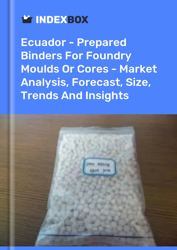 Report Ecuador - Prepared Binders for Foundry Moulds or Cores - Market Analysis, Forecast, Size, Trends and Insights for 499$