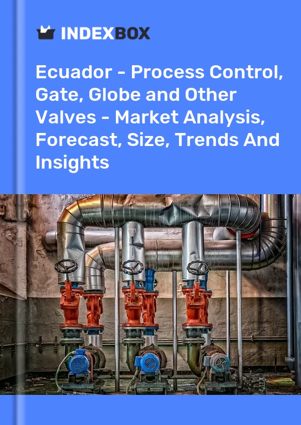 Ecuador - Process Control, Gate, Globe and Other Valves - Market Analysis, Forecast, Size, Trends And Insights