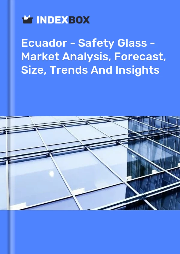 Ecuador - Safety Glass - Market Analysis, Forecast, Size, Trends And Insights