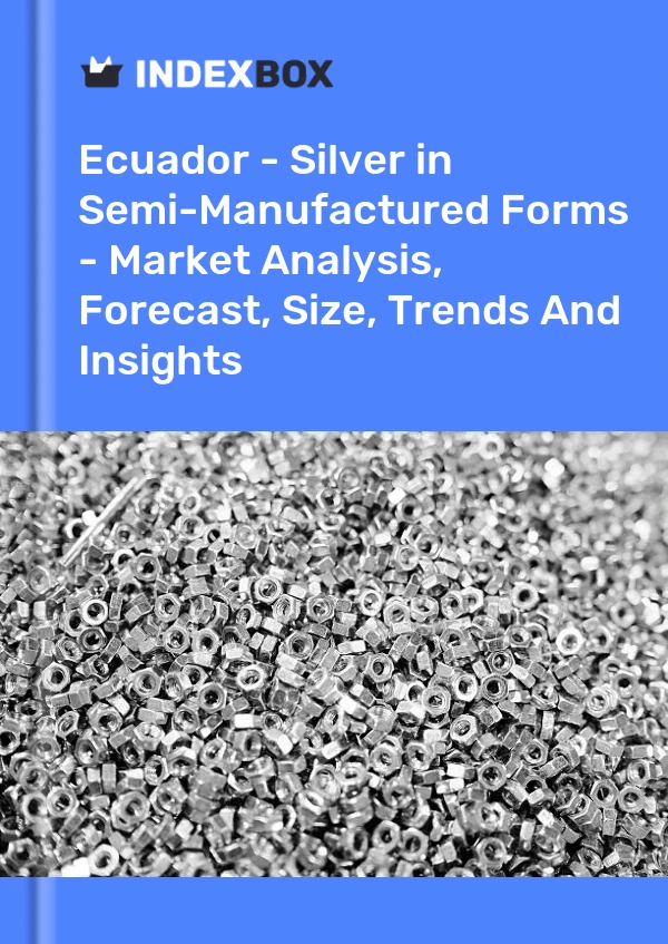 Ecuador - Silver in Semi-Manufactured Forms - Market Analysis, Forecast, Size, Trends And Insights