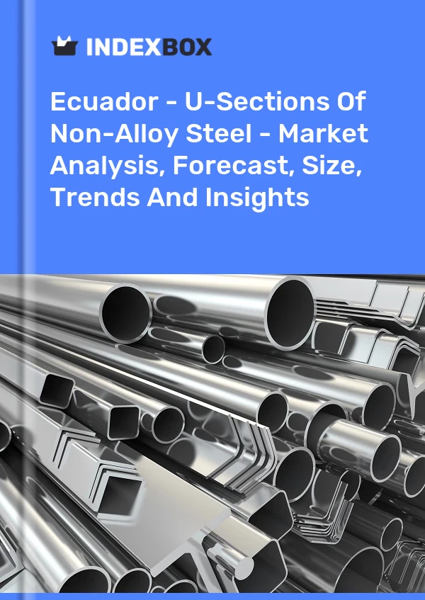 Ecuador - U-Sections Of Non-Alloy Steel - Market Analysis, Forecast, Size, Trends And Insights